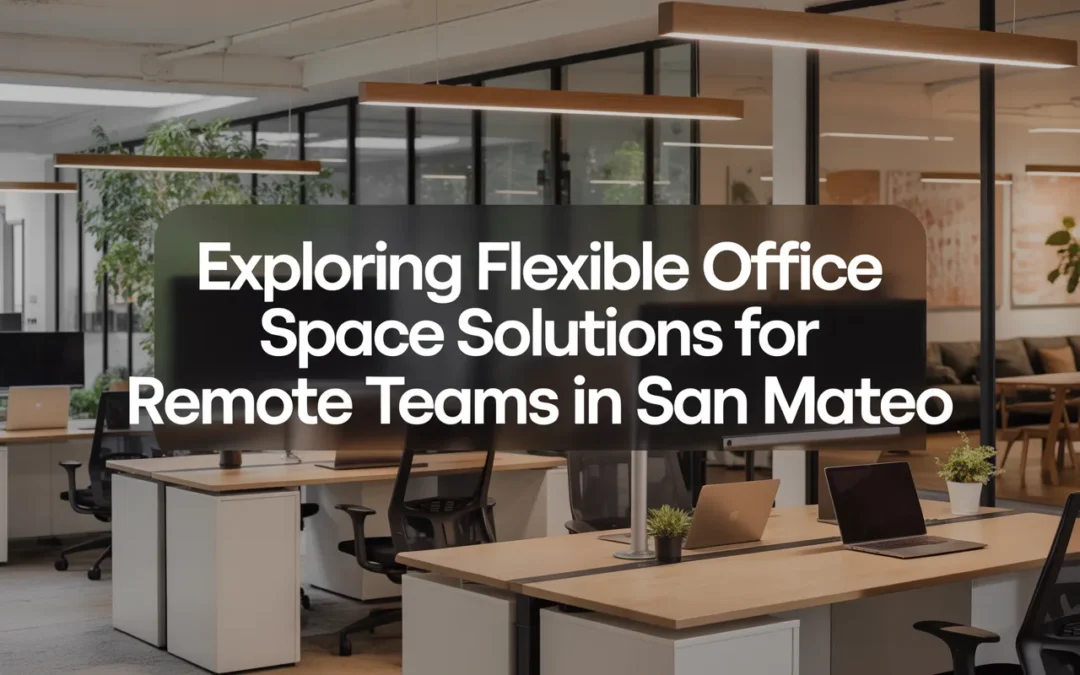 Exploring Flexible Office Space Solutions for Remote Teams in San Mateo